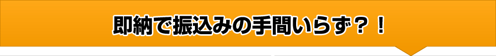 即納で振込みの手間いらず？！