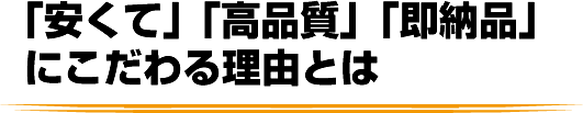 「安くて」「高品質」「即納品」にこだわる理由とは