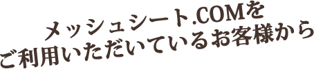 メッシュシート.COMをご利用いただいているお客様から