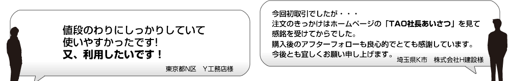 値段のわりにしっかりしていて使いやすかったです!又、利用したいです！ 今回初取引でしたが・・・注文のきっかけはホームページの「TAO社長あいさつ」を見て感銘を受けてからでした。購入後のアフターフォローも良心的でとても感謝しています。今後とも宜しくお願い申し上げます。