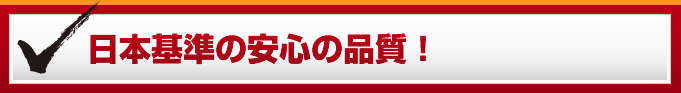 日本基準の安心の品質！