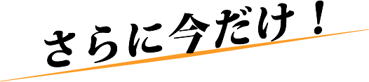 さらに今だけ！